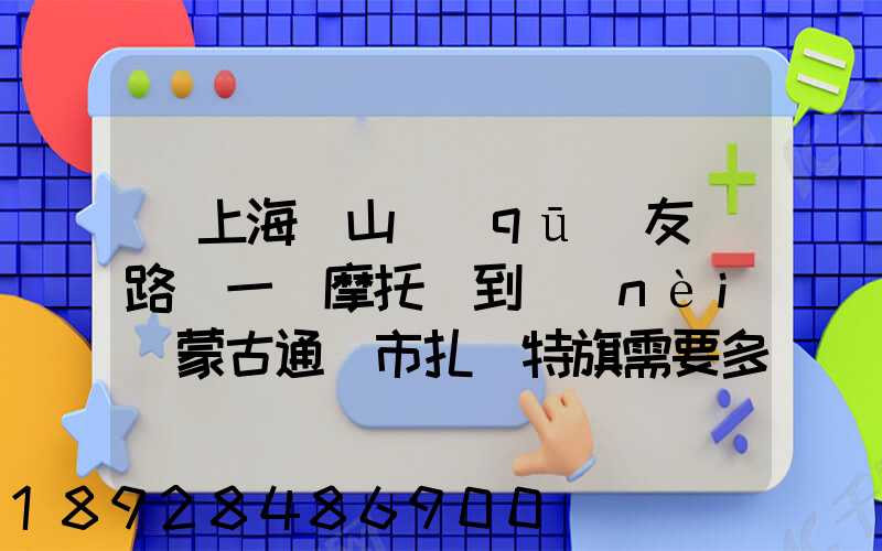 從上海寶山區(qū)友誼路運一輛摩托車到內(nèi)蒙古通遼市扎魯特旗需要多少錢...