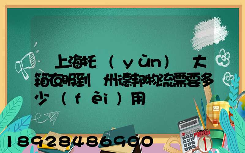 從上海托運(yùn)兩大箱衣服到蘭州德邦物流需要多少費(fèi)用