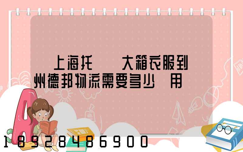 從上海托運兩大箱衣服到蘭州德邦物流需要多少費用