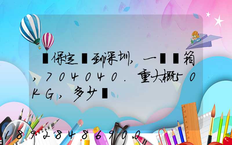 從保定發到深圳,一個紙箱,704040.重大概50KG,多少錢
