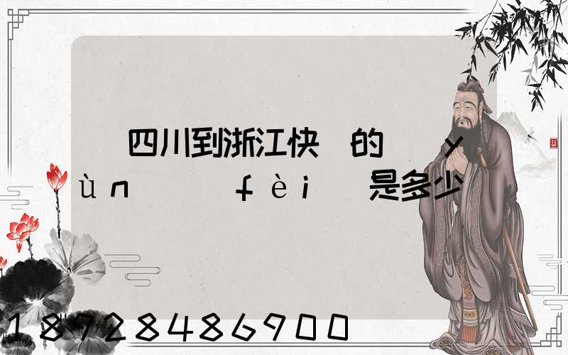 從四川到浙江快遞的運(yùn)費(fèi)是多少