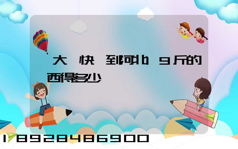 從大連快遞到河北19斤的東西得多少錢