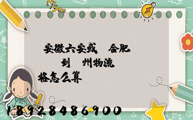 從安徽六安或則合肥發(fā)貨到蘇州物流價(jià)格怎么算