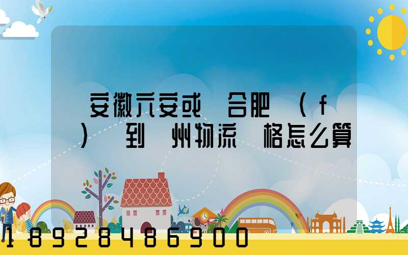 從安徽六安或則合肥發(fā)貨到蘇州物流價格怎么算