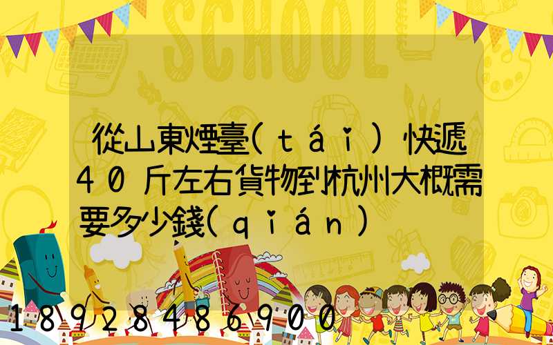 從山東煙臺(tái)快遞40斤左右貨物到杭州大概需要多少錢(qián)