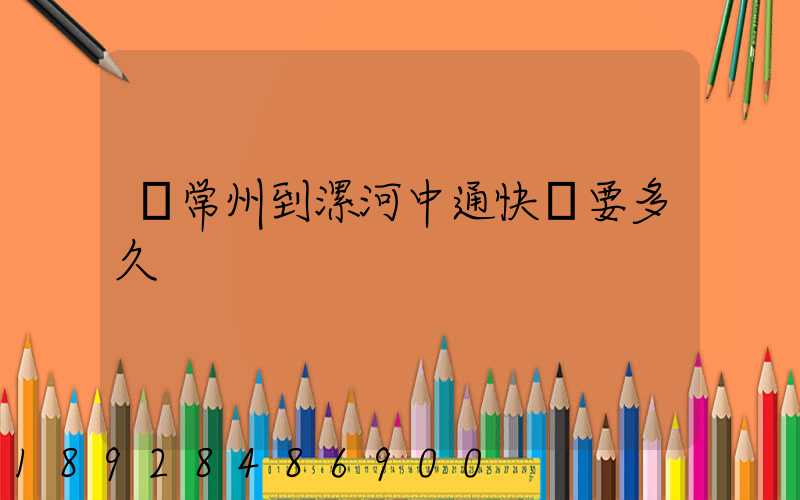 從常州到漯河中通快遞要多久