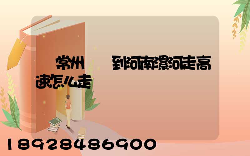 從常州開車到河南漯河走高速怎么走