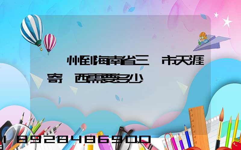 從廣州到海南省三亞市天涯鎮寄東西需要多少錢