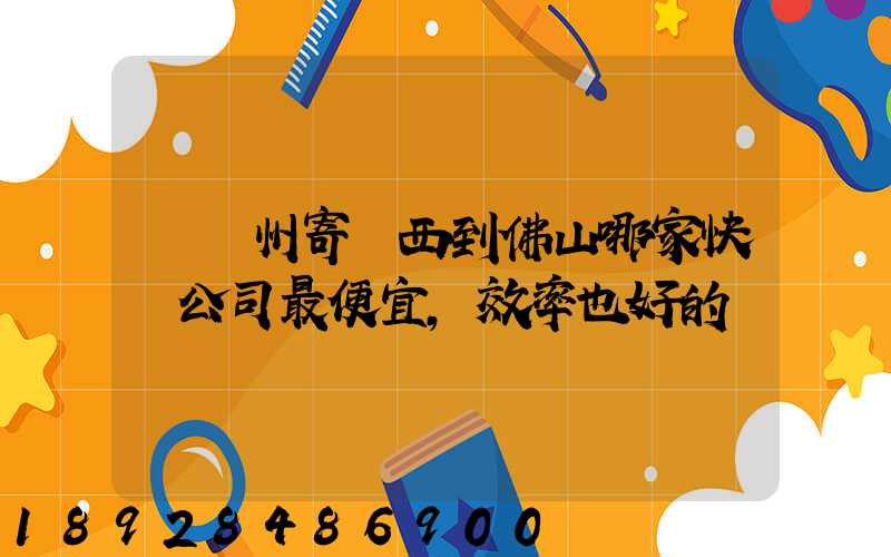 從廣州寄東西到佛山哪家快遞公司最便宜,效率也好的