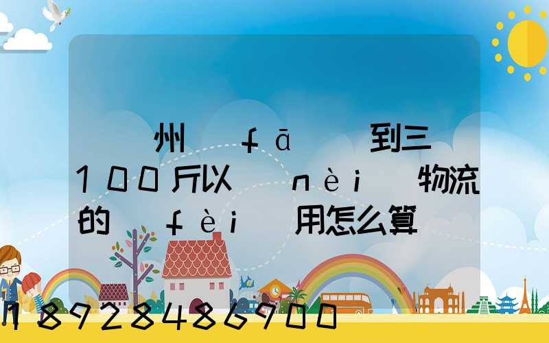 從廣州發(fā)貨到三亞100斤以內(nèi)物流的費(fèi)用怎么算