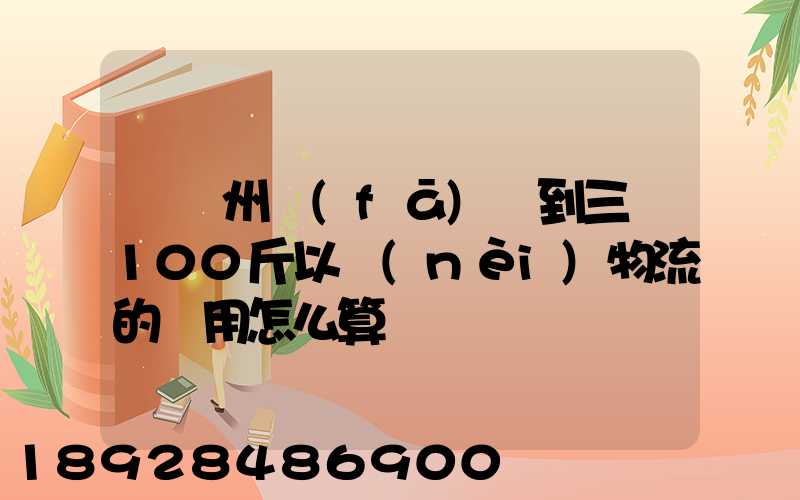 從廣州發(fā)貨到三亞100斤以內(nèi)物流的費用怎么算