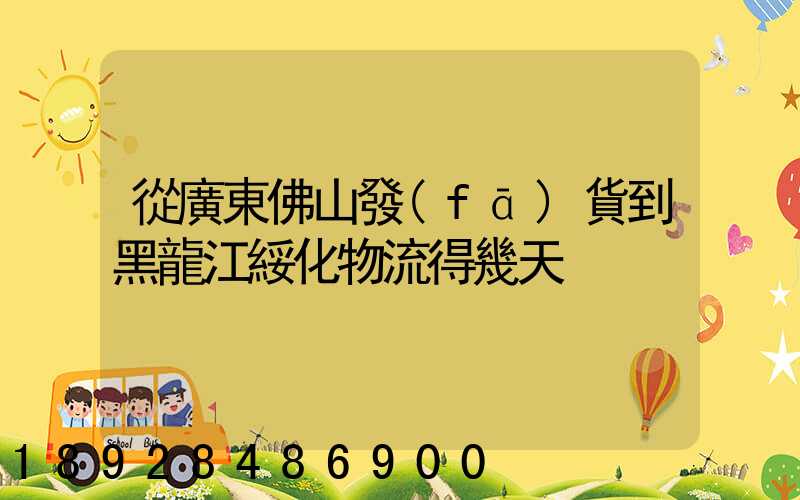 從廣東佛山發(fā)貨到黑龍江綏化物流得幾天