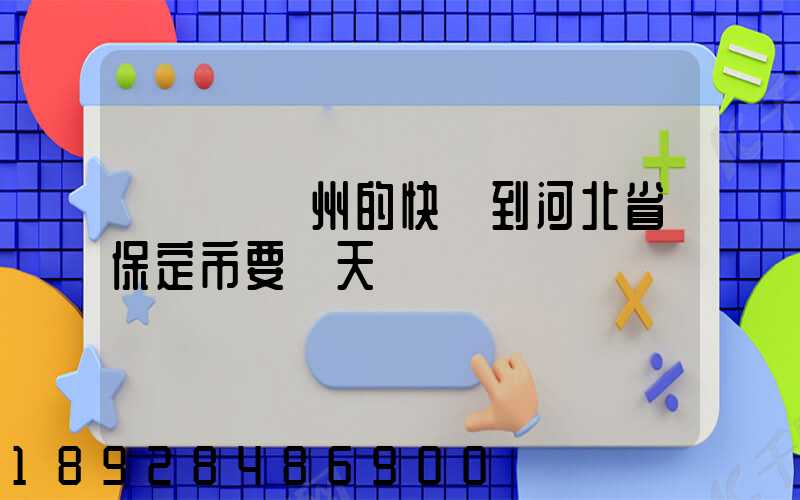 從廣東廣州的快遞到河北省保定市要幾天