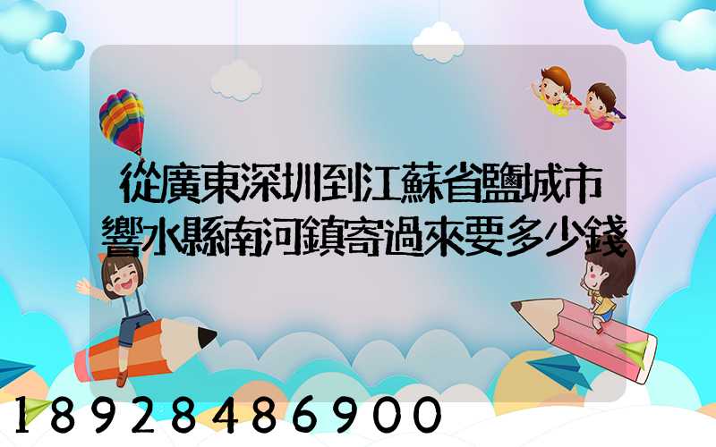 從廣東深圳到江蘇省鹽城市響水縣南河鎮寄過來要多少錢