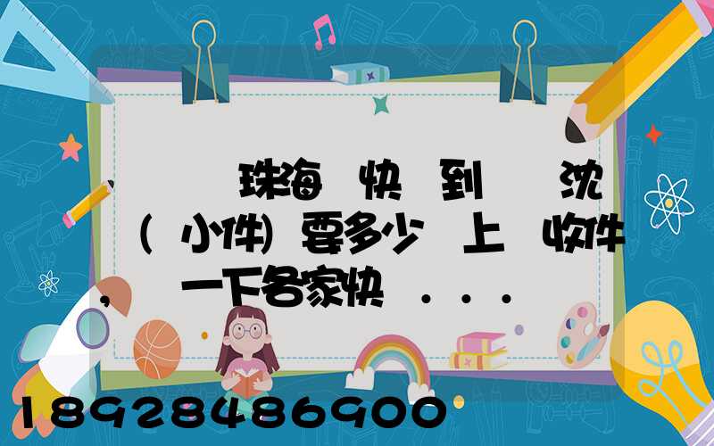 從廣東珠海發快遞到遼寧沈陽(小件)要多少錢上門收件,說一下各家快遞...