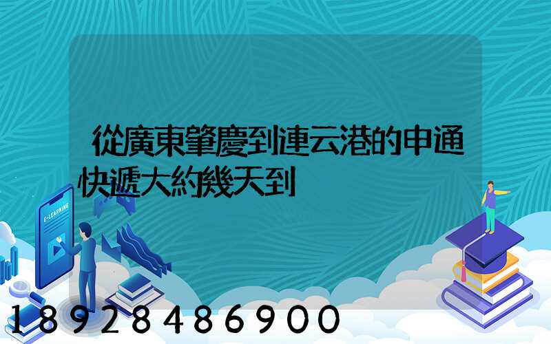 從廣東肇慶到連云港的申通快遞大約幾天到