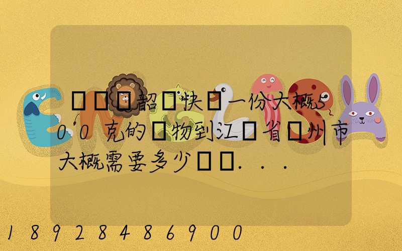 從廣東韶關快遞一份大概500克的禮物到江蘇省蘇州市大概需要多少郵費...