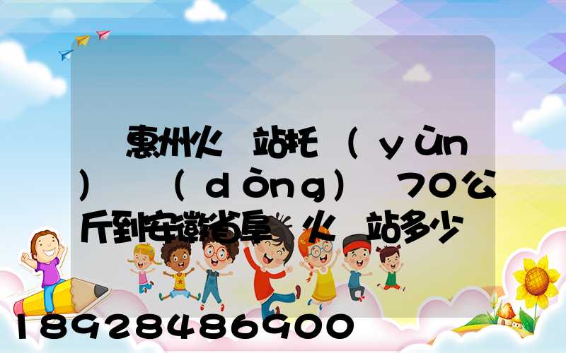 從惠州火車站托運(yùn)電動(dòng)車70公斤到安徽省阜陽火車站多少錢
