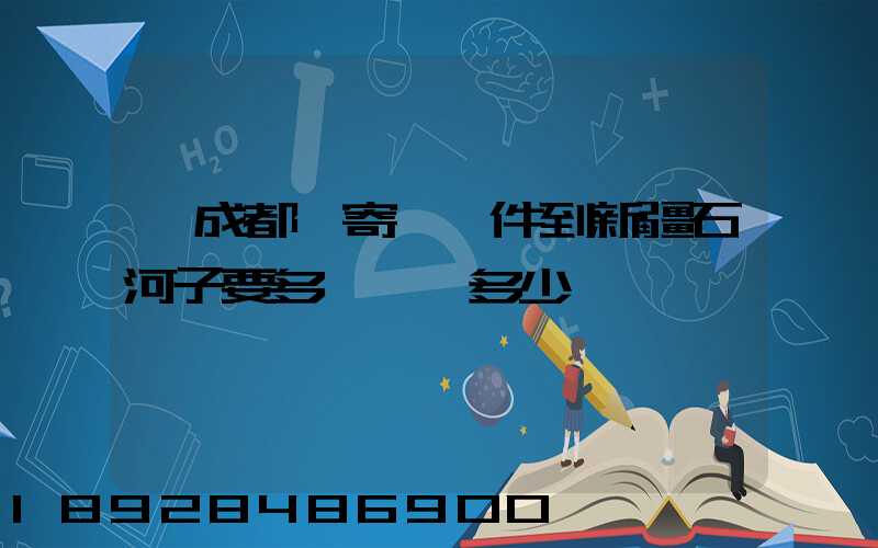 從成都郵寄一證件到新疆石河子要多長時間多少錢