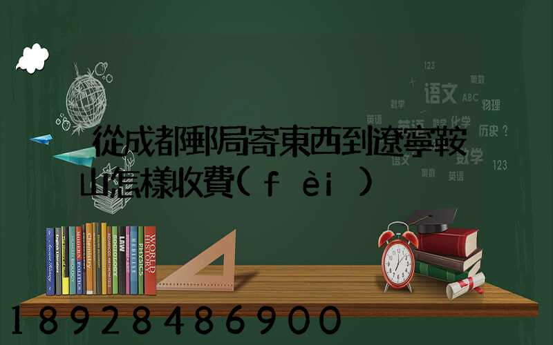 從成都郵局寄東西到遼寧鞍山怎樣收費(fèi)