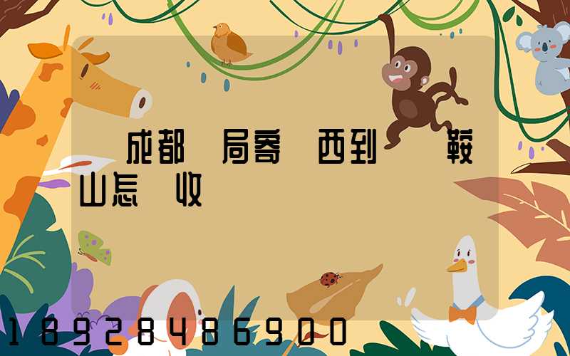 從成都郵局寄東西到遼寧鞍山怎樣收費