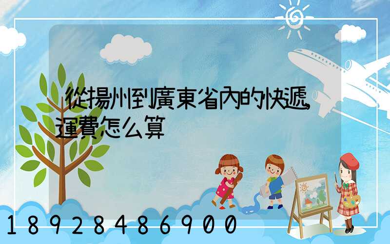從揚州到廣東省內的快遞,運費怎么算