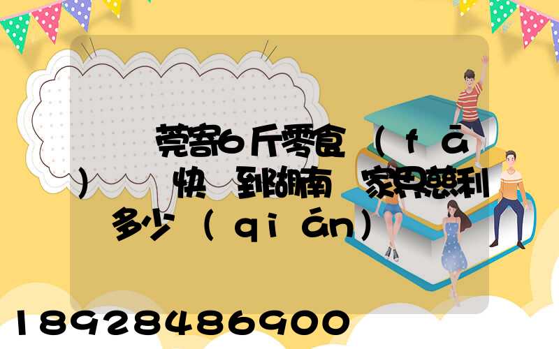 從東莞寄6斤零食發(fā)順豐快遞到湖南張家界慈利縣多少錢(qián)