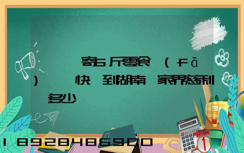 從東莞寄6斤零食發(fā)順豐快遞到湖南張家界慈利縣多少錢