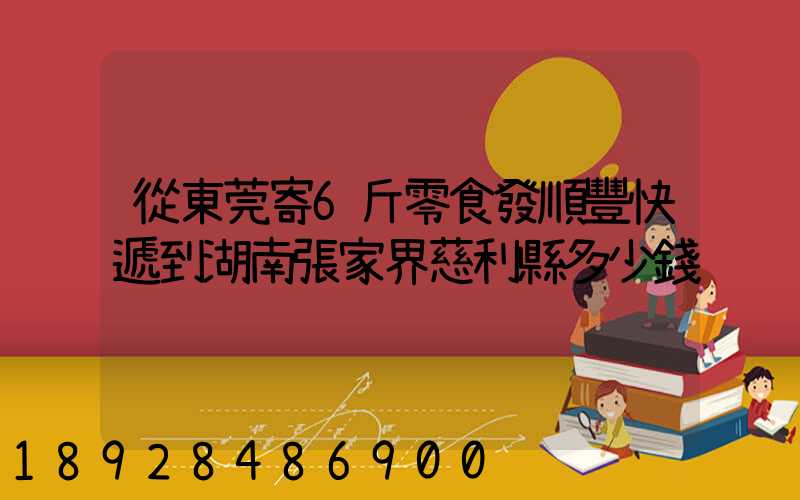 從東莞寄6斤零食發順豐快遞到湖南張家界慈利縣多少錢