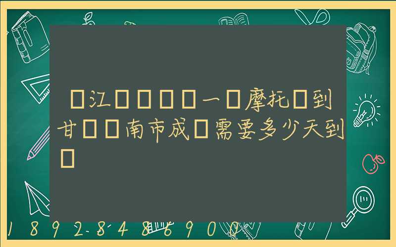 從江蘇無錫運一輛摩托車到甘肅隴南市成縣需要多少天到達