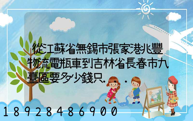 從江蘇省無錫市張家港兆豐物流電瓶車到吉林省長春市九臺區要多少錢只...