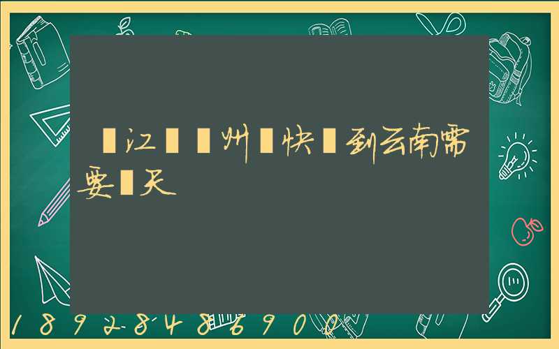 從江蘇蘇州發快遞到云南需要幾天
