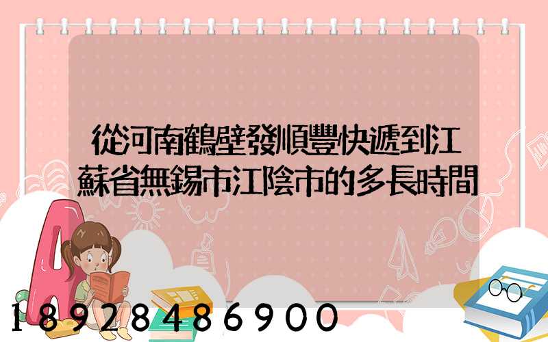 從河南鶴壁發順豐快遞到江蘇省無錫市江陰市的多長時間