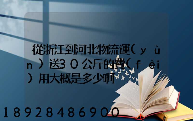 從浙江到河北物流運(yùn)送30公斤的費(fèi)用大概是多少啊