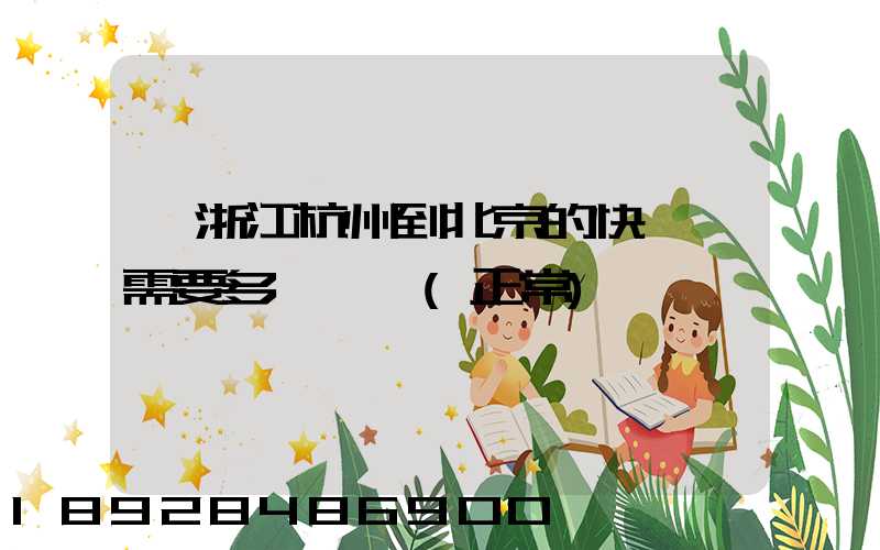 從浙江杭州到北京的快遞,需要多長時間(正常)