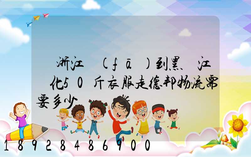 從浙江發(fā)到黑龍江綏化50斤衣服走德邦物流需要多少錢