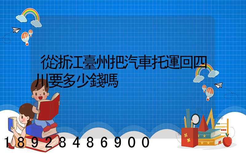 從浙江臺州把汽車托運回四川要多少錢嗎