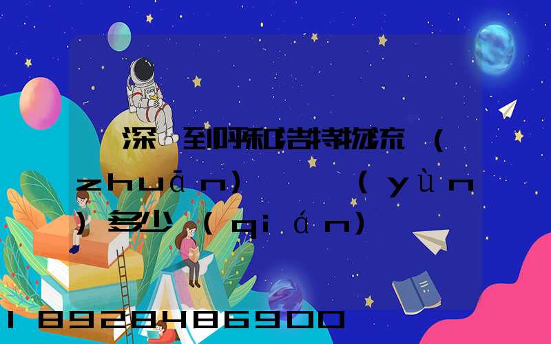 從深圳到呼和浩特物流專(zhuān)線貨運(yùn)多少錢(qián)