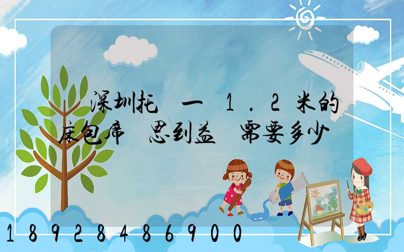 從深圳托運一張1.2米的床包席夢思到益陽需要多少錢