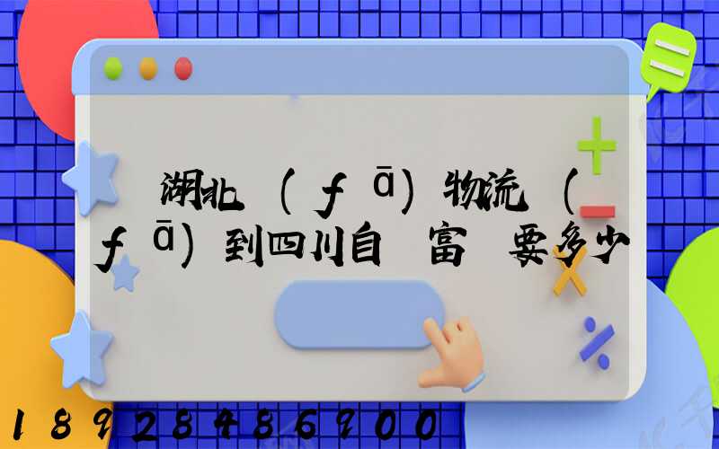 從湖北發(fā)物流發(fā)到四川自貢富順要多少運費