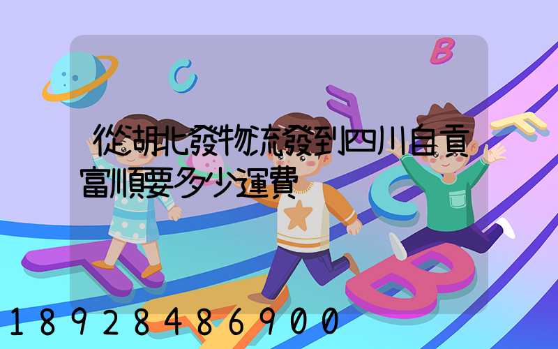 從湖北發物流發到四川自貢富順要多少運費
