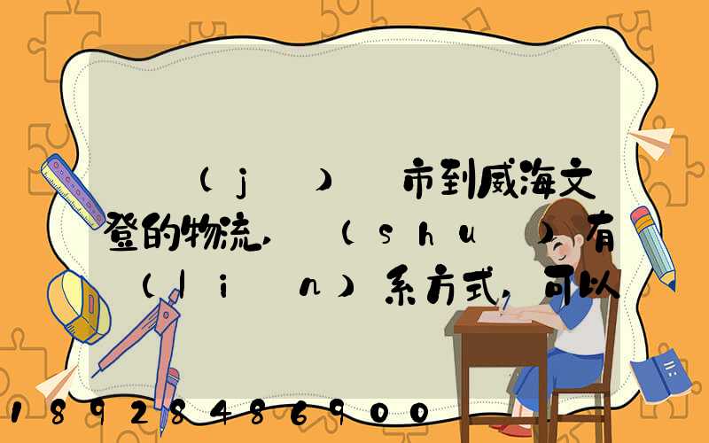 從濟(jì)寧市到威海文登的物流,誰(shuí)有聯(lián)系方式,可以告訴我嗎