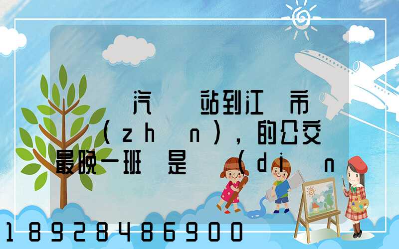 從無錫汽車總站到江陰市長壽鎮(zhèn),的公交車最晚一班車是幾點(diǎn)發(fā)車
