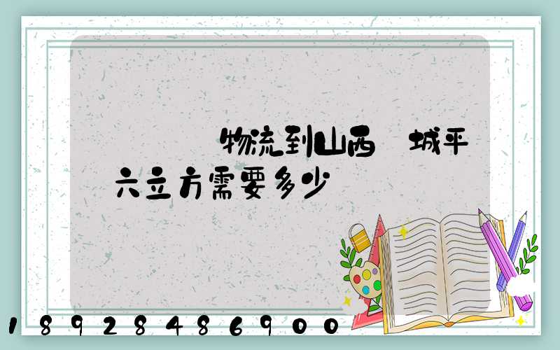 從無錫發物流到山西運城平陸六立方需要多少錢