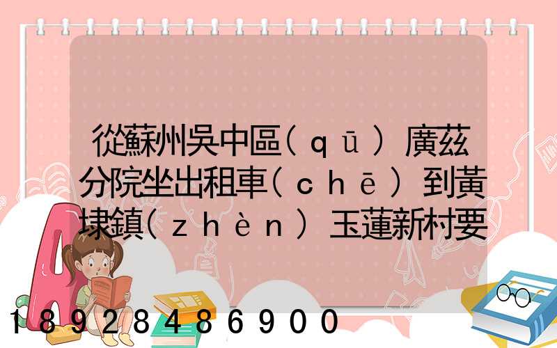 從蘇州吳中區(qū)廣茲分院坐出租車(chē)到黃埭鎮(zhèn)玉蓮新村要多少錢(qián)