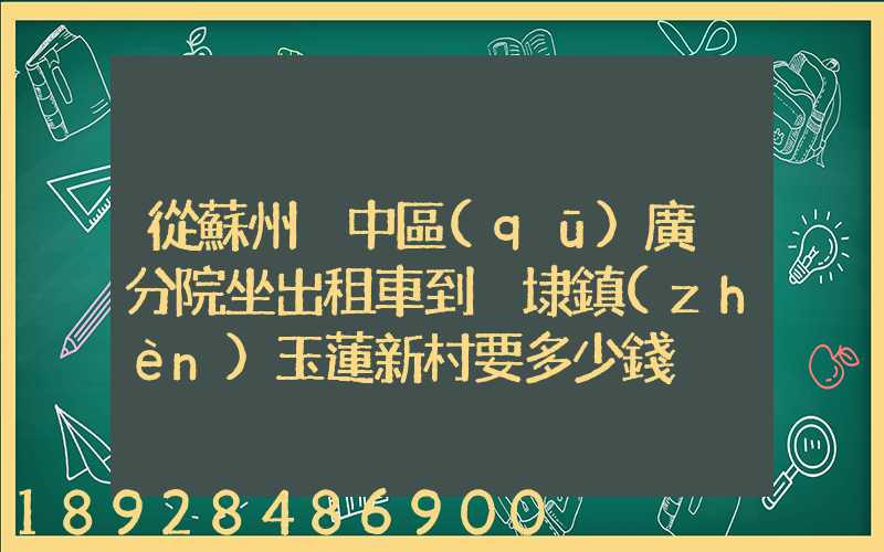 從蘇州吳中區(qū)廣茲分院坐出租車到黃埭鎮(zhèn)玉蓮新村要多少錢