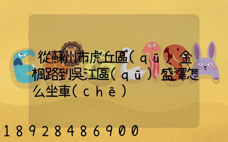 從蘇州市虎丘區(qū)金楓路到吳江區(qū)盛澤怎么坐車(chē)