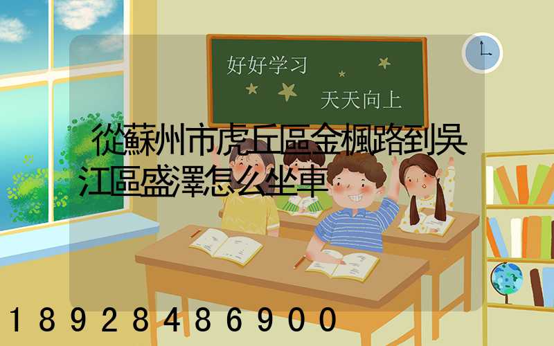 從蘇州市虎丘區金楓路到吳江區盛澤怎么坐車