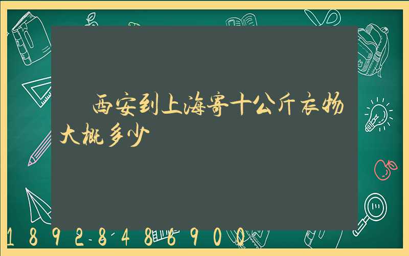 從西安到上海寄十公斤衣物大概多少錢