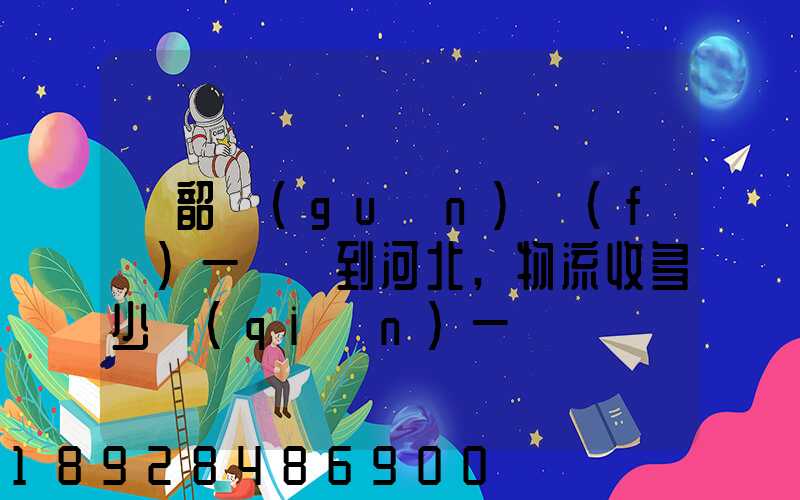 從韶關(guān)發(fā)一噸貨到河北,物流收多少錢(qián)一噸